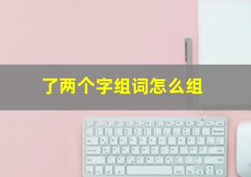 了两个字组词怎么组