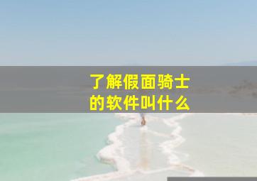 了解假面骑士的软件叫什么