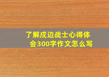 了解戍边战士心得体会300字作文怎么写