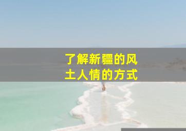 了解新疆的风土人情的方式