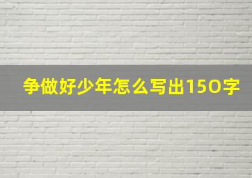 争做好少年怎么写出15O字