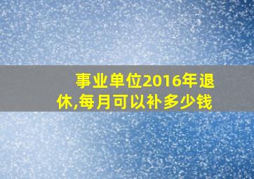 事业单位2016年退休,每月可以补多少钱