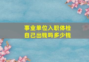 事业单位入职体检自己出钱吗多少钱