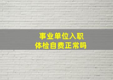 事业单位入职体检自费正常吗