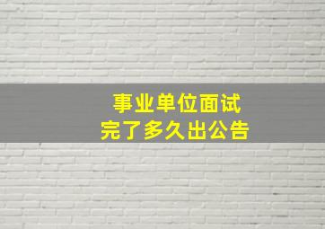 事业单位面试完了多久出公告