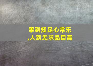 事到知足心常乐,人到无求品自高