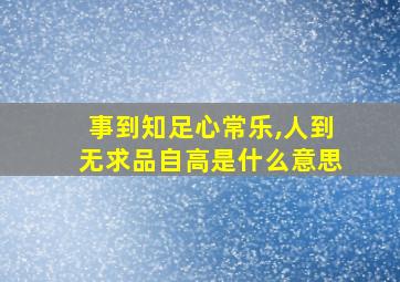 事到知足心常乐,人到无求品自高是什么意思