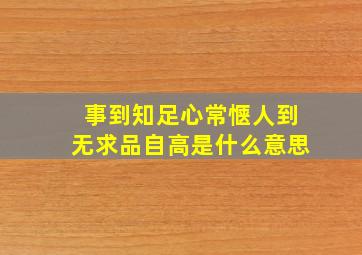 事到知足心常惬人到无求品自高是什么意思