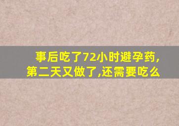 事后吃了72小时避孕药,第二天又做了,还需要吃么