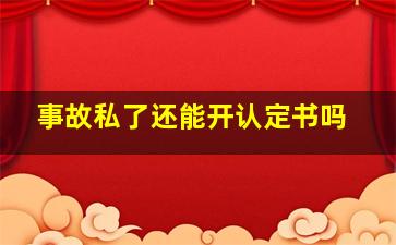 事故私了还能开认定书吗