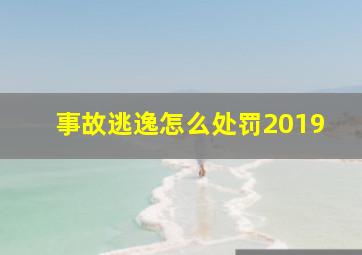 事故逃逸怎么处罚2019