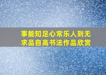 事能知足心常乐人到无求品自高书法作品欣赏