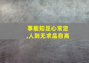 事能知足心常定,人到无求品自高