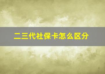 二三代社保卡怎么区分