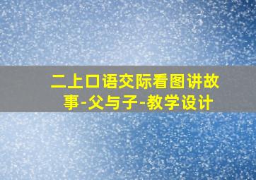 二上口语交际看图讲故事-父与子-教学设计