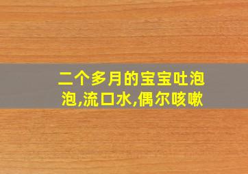 二个多月的宝宝吐泡泡,流口水,偶尔咳嗽