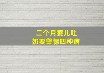 二个月婴儿吐奶要警惕四种病