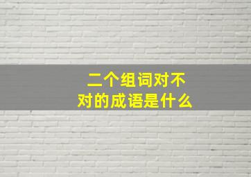 二个组词对不对的成语是什么