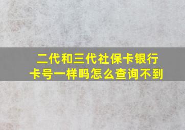 二代和三代社保卡银行卡号一样吗怎么查询不到