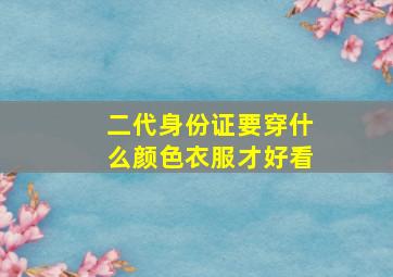 二代身份证要穿什么颜色衣服才好看