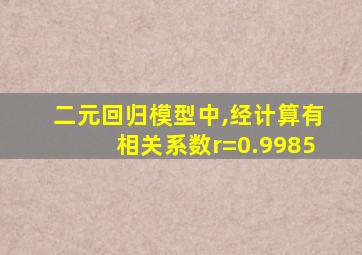 二元回归模型中,经计算有相关系数r=0.9985