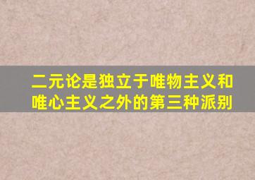 二元论是独立于唯物主义和唯心主义之外的第三种派别