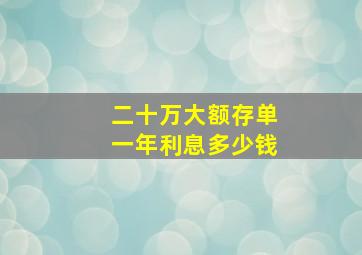 二十万大额存单一年利息多少钱