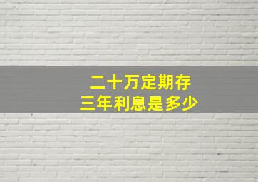 二十万定期存三年利息是多少