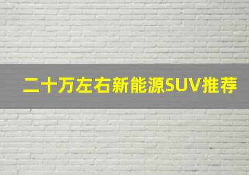 二十万左右新能源SUV推荐