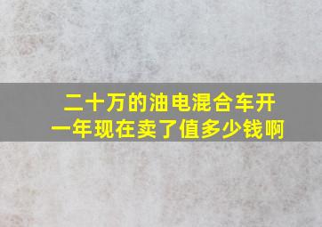 二十万的油电混合车开一年现在卖了值多少钱啊