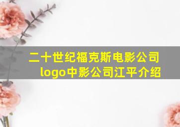 二十世纪福克斯电影公司logo中影公司江平介绍