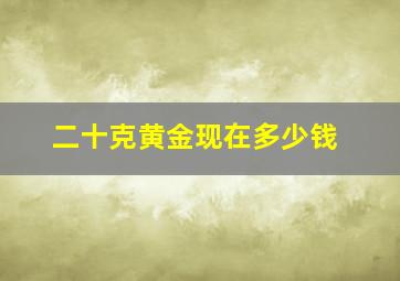 二十克黄金现在多少钱