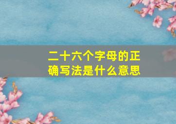 二十六个字母的正确写法是什么意思