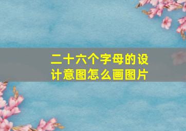 二十六个字母的设计意图怎么画图片