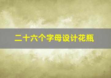 二十六个字母设计花瓶