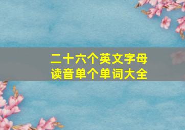 二十六个英文字母读音单个单词大全