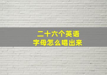 二十六个英语字母怎么唱出来