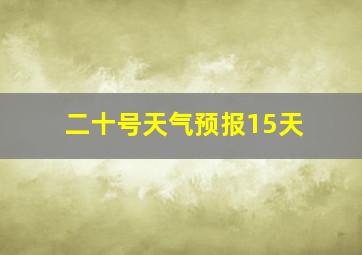 二十号天气预报15天