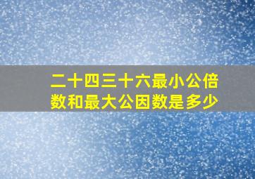 二十四三十六最小公倍数和最大公因数是多少