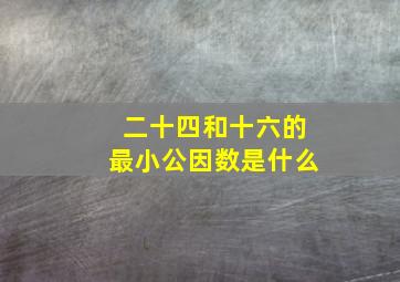 二十四和十六的最小公因数是什么