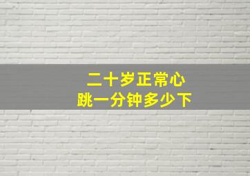 二十岁正常心跳一分钟多少下