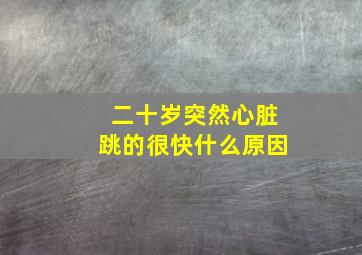 二十岁突然心脏跳的很快什么原因