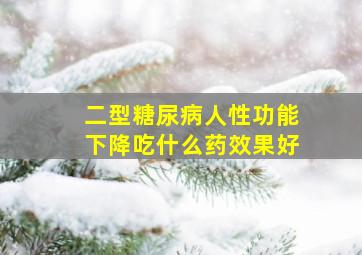 二型糖尿病人性功能下降吃什么药效果好