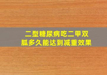 二型糖尿病吃二甲双胍多久能达到减重效果