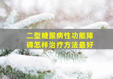 二型糖尿病性功能障碍怎样治疗方法最好