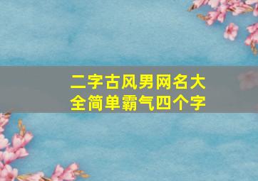 二字古风男网名大全简单霸气四个字