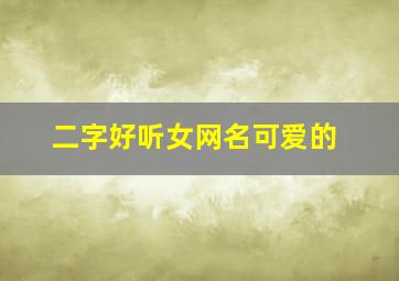 二字好听女网名可爱的