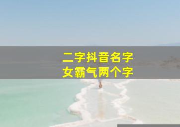 二字抖音名字女霸气两个字