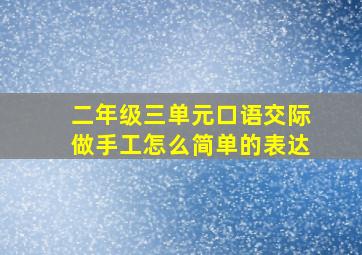 二年级三单元口语交际做手工怎么简单的表达