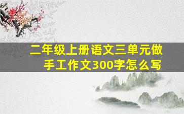 二年级上册语文三单元做手工作文300字怎么写